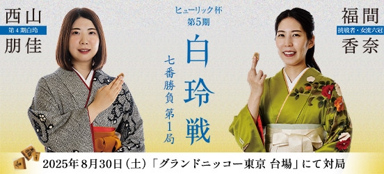 西山朋佳白玲VS福間香奈女流六冠 ヒューリック杯第5期白玲戦七番勝負第1局（結果）