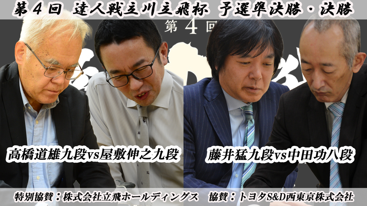 第4回達人戦立川立飛杯 予選準決勝・決勝 高橋道雄九段vs屋敷伸之九段、藤井猛九段vs中田功八段（YouTubeライブ配信を開く）