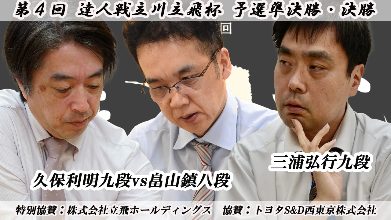 第4回達人戦立川立飛杯 予選準決勝・決勝 久保利明九段vs畠山鎮八段、三浦弘行九段（YouTubeライブ配信を開く）